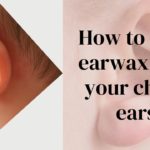 How To Clean Earwax From Your Child’s Ears: